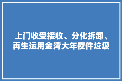 上门收受接收、分化拆卸、再生运用金湾大年夜件垃圾这样处理