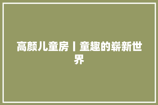 高颜儿童房丨童趣的崭新世界 高颜儿童房丨童趣的崭新世界 人工智能