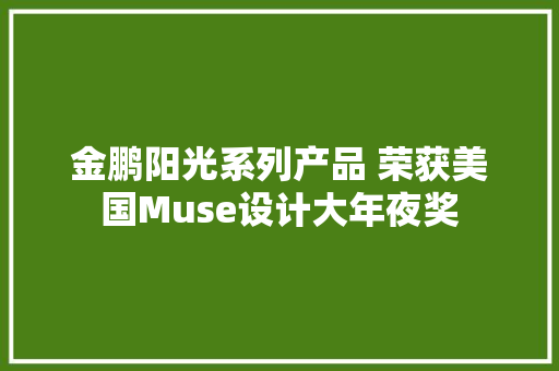 金鹏阳光系列产品 荣获美国Muse设计大年夜奖