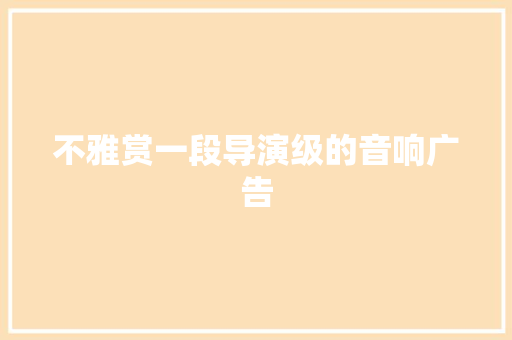 不雅赏一段导演级的音响广告