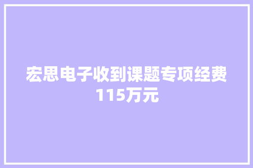宏思电子收到课题专项经费115万元