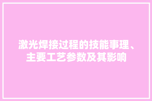 激光焊接过程的技能事理、主要工艺参数及其影响 激光焊接过程的技能事理、主要工艺参数及其影响 互联通信