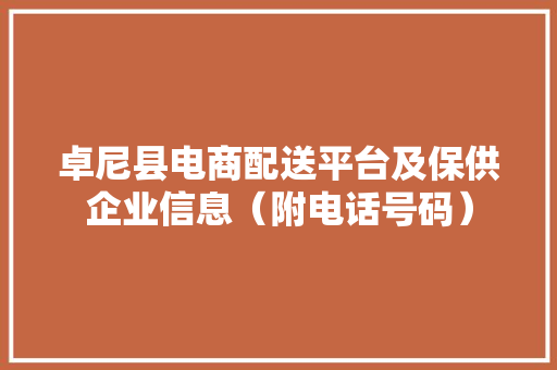 卓尼县电商配送平台及保供企业信息（附电话号码）