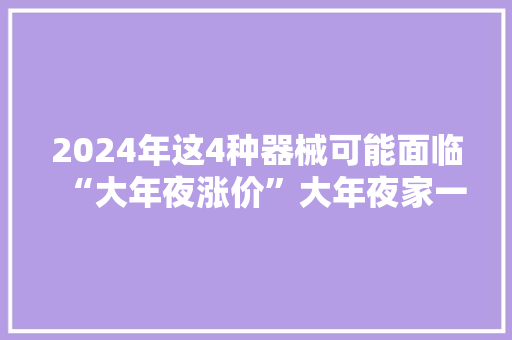 2024年这4种器械可能面临“大年夜涨价”大年夜家一定做好准备