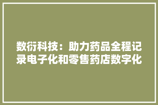 数衍科技：助力药品全程记录电子化和零售药店数字化