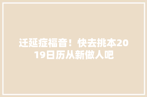 迁延症福音！快去挑本2019日历从新做人吧