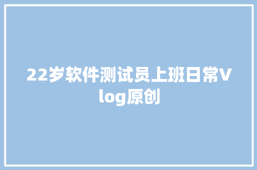 22岁软件测试员上班日常Vlog原创