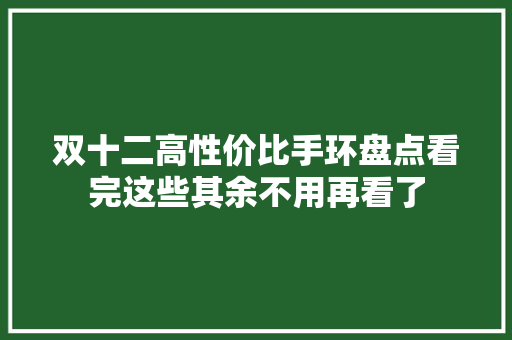 双十二高性价比手环盘点看完这些其余不用再看了