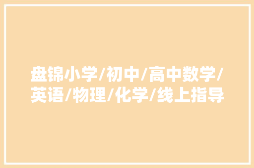 盘锦小学/初中/高中数学/英语/物理/化学/线上指导班哪家好？