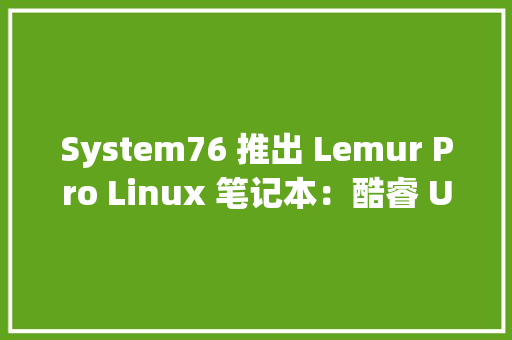 System76 推出 Lemur Pro Linux 笔记本：酷睿 Ultra 处理器1399 美元起