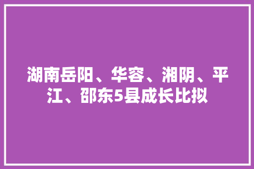 湖南岳阳、华容、湘阴、平江、邵东5县成长比拟