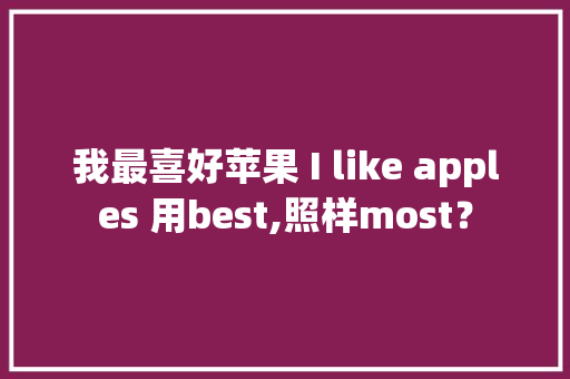 我最喜好苹果 I like apples 用best,照样most？