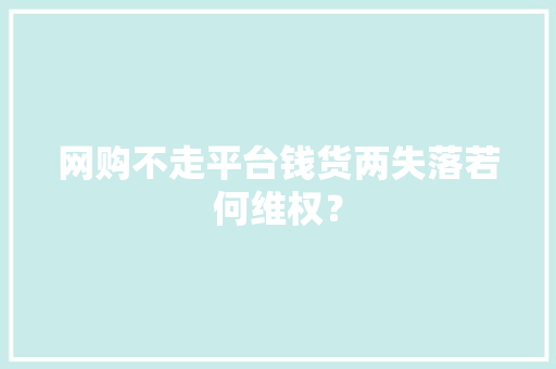 网购不走平台钱货两失落若何维权？