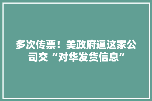 多次传票！美政府逼这家公司交“对华发货信息”