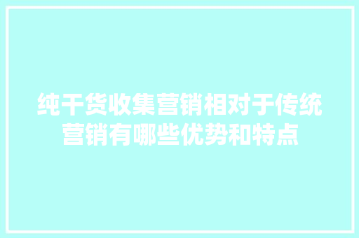 纯干货收集营销相对于传统营销有哪些优势和特点