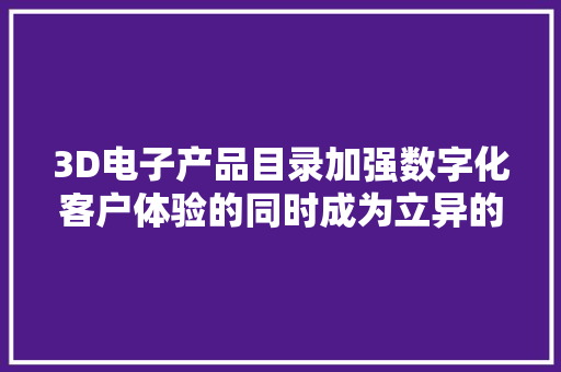 3D电子产品目录加强数字化客户体验的同时成为立异的发卖模式