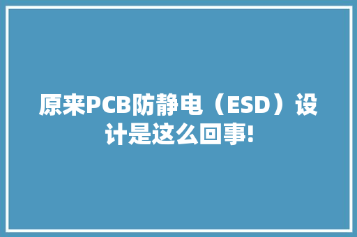 原来PCB防静电（ESD）设计是这么回事! 原来PCB防静电（ESD）设计是这么回事! 智能家居