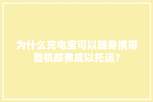 为什么充电宝可以随身携带登机却弗成以托运？,充电宝合作。