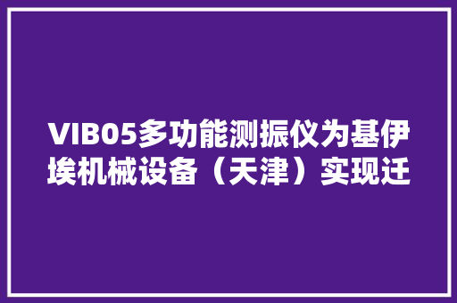 VIB05多功能测振仪为基伊埃机械设备（天津）实现迁徙改变设备巡检