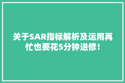 关于SAR指标解析及运用再忙也要花5分钟进修！