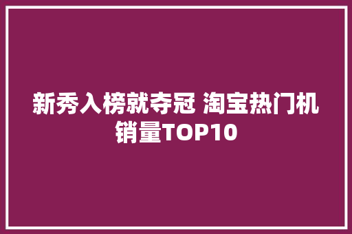 新秀入榜就夺冠 淘宝热门机销量TOP10