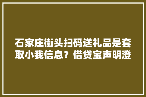 石家庄街头扫码送礼品是套取小我信息？借贷宝声明澄清,二维码生成器。