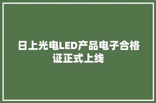 日上光电LED产品电子合格证正式上线