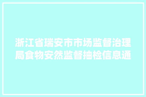 浙江省瑞安市市场监督治理局食物安然监督抽检信息通知书记(2024年02号)