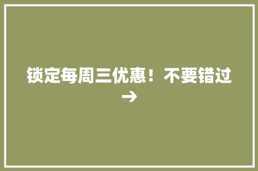 锁定每周三优惠！不要错过→