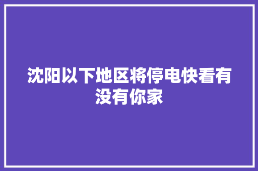 沈阳以下地区将停电快看有没有你家