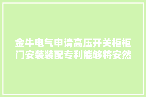 金牛电气申请高压开关柜柜门安装装配专利能够将安然柜柜门自动安装在安然柜柜体上