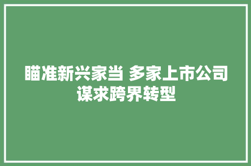 瞄准新兴家当 多家上市公司谋求跨界转型 瞄准新兴家当 多家上市公司谋求跨界转型 智能家居