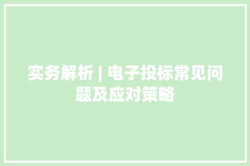 实务解析 | 电子投标常见问题及应对策略