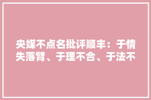央媒不点名批评顺丰：于情失落臂、于理不合、于法不容 央媒不点名批评顺丰：于情失落臂、于理不合、于法不容 智能家居