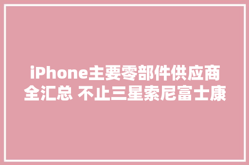 iPhone主要零部件供应商全汇总 不止三星索尼富士康 iPhone主要零部件供应商全汇总 不止三星索尼富士康 智能家居