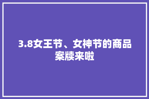 3.8女王节、女神节的商品案牍来啦 3.8女王节、女神节的商品案牍来啦 智能家居
