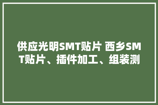 供应光明SMT贴片 西乡SMT贴片、插件加工、组装测试一条龙