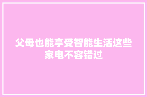 父母也能享受智能生活这些家电不容错过