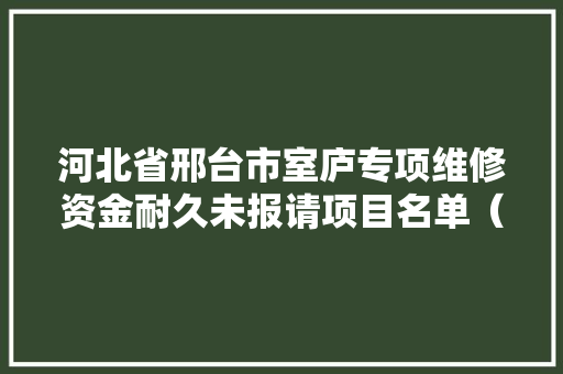 河北省邢台市室庐专项维修资金耐久未报请项目名单（2023年第一批）