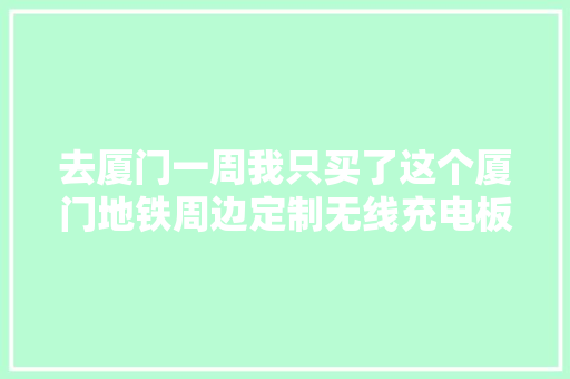 去厦门一周我只买了这个厦门地铁周边定制无线充电板