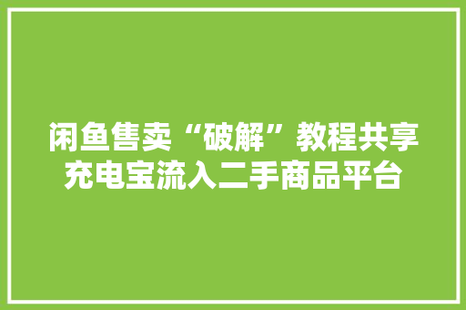 闲鱼售卖“破解”教程共享充电宝流入二手商品平台