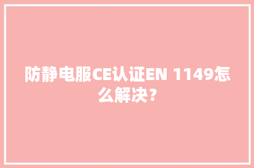 防静电服CE认证EN 1149怎么解决？
