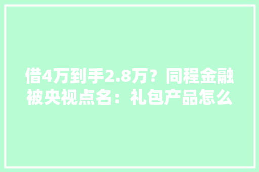 借4万到手2.8万？同程金融被央视点名：礼包产品怎么变成了“现金贷”？