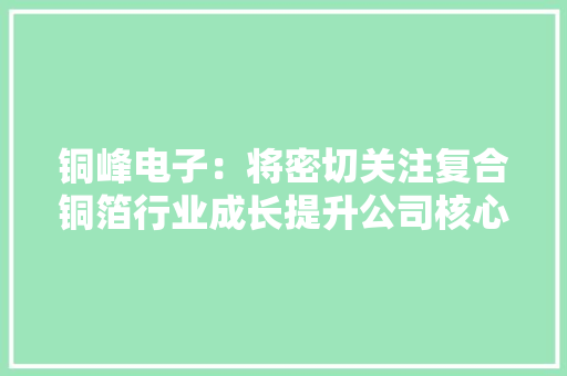 铜峰电子：将密切关注复合铜箔行业成长提升公司核心竞争力
