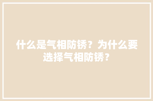 什么是气相防锈？为什么要选择气相防锈？