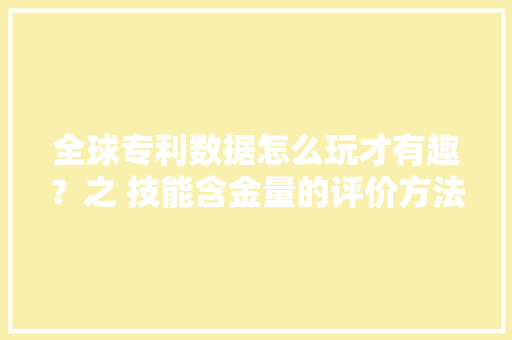 全球专利数据怎么玩才有趣？之 技能含金量的评价方法（一）