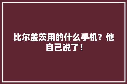 比尔盖茨用的什么手机？他自己说了！