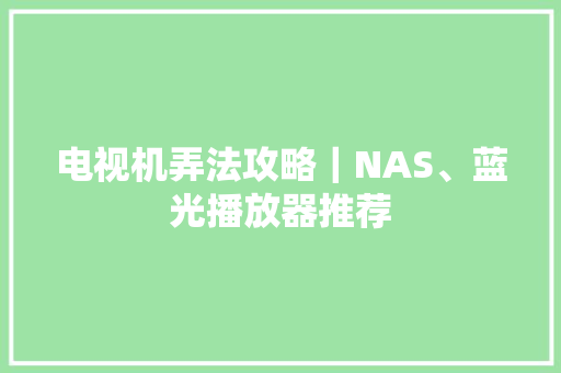 电视机弄法攻略｜NAS、蓝光播放器推荐