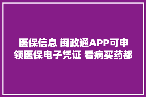医保信息 闽政通APP可申领医保电子凭证 看病买药都能用