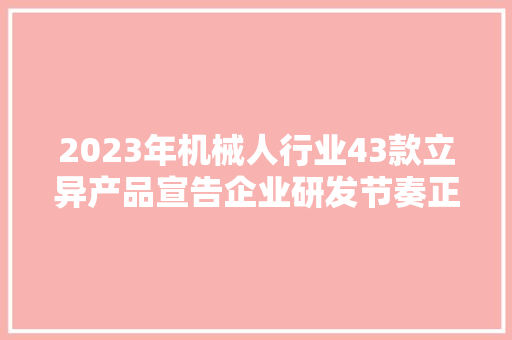 2023年机械人行业43款立异产品宣告企业研发节奏正加快,机器人喷漆设备多少钱。